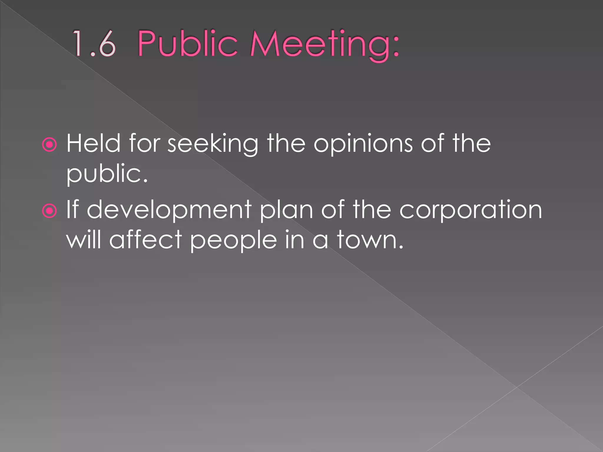  Held for seeking the opinions of the
public.
 If development plan of the corporation
will affect people in a town.
 