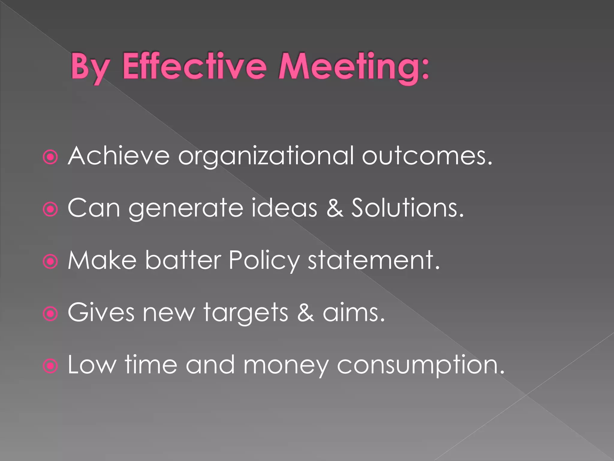  Achieve organizational outcomes.
 Can generate ideas & Solutions.
 Make batter Policy statement.
 Gives new targets & aims.
 Low time and money consumption.
 