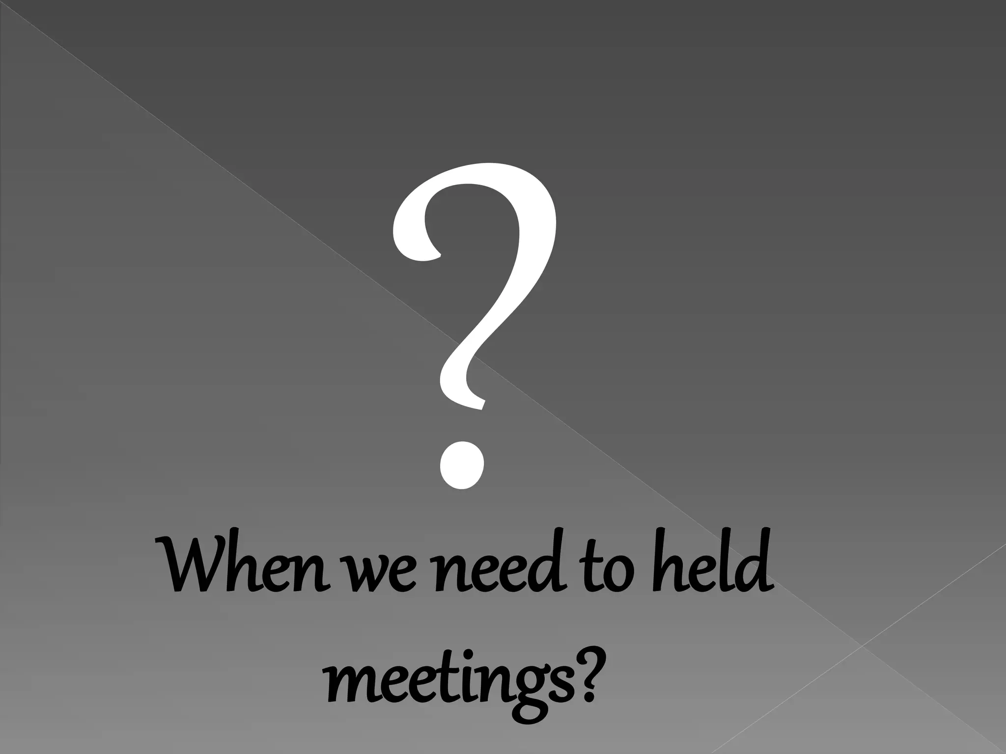 When we need to held
meetings?
 