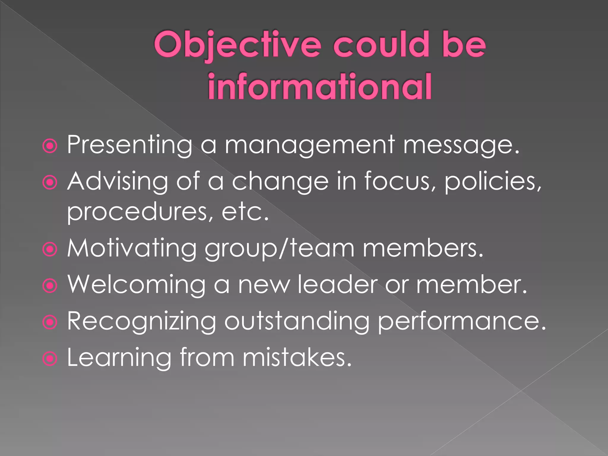  Presenting a management message.
 Advising of a change in focus, policies,
procedures, etc.
 Motivating group/team members.
 Welcoming a new leader or member.
 Recognizing outstanding performance.
 Learning from mistakes.
 