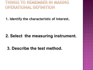 1. Identify the characteristic of interest.
2. Select the measuring instrument.
3. Describe the test method.
 