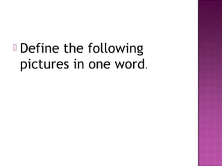  Define the following
pictures in one word.
 