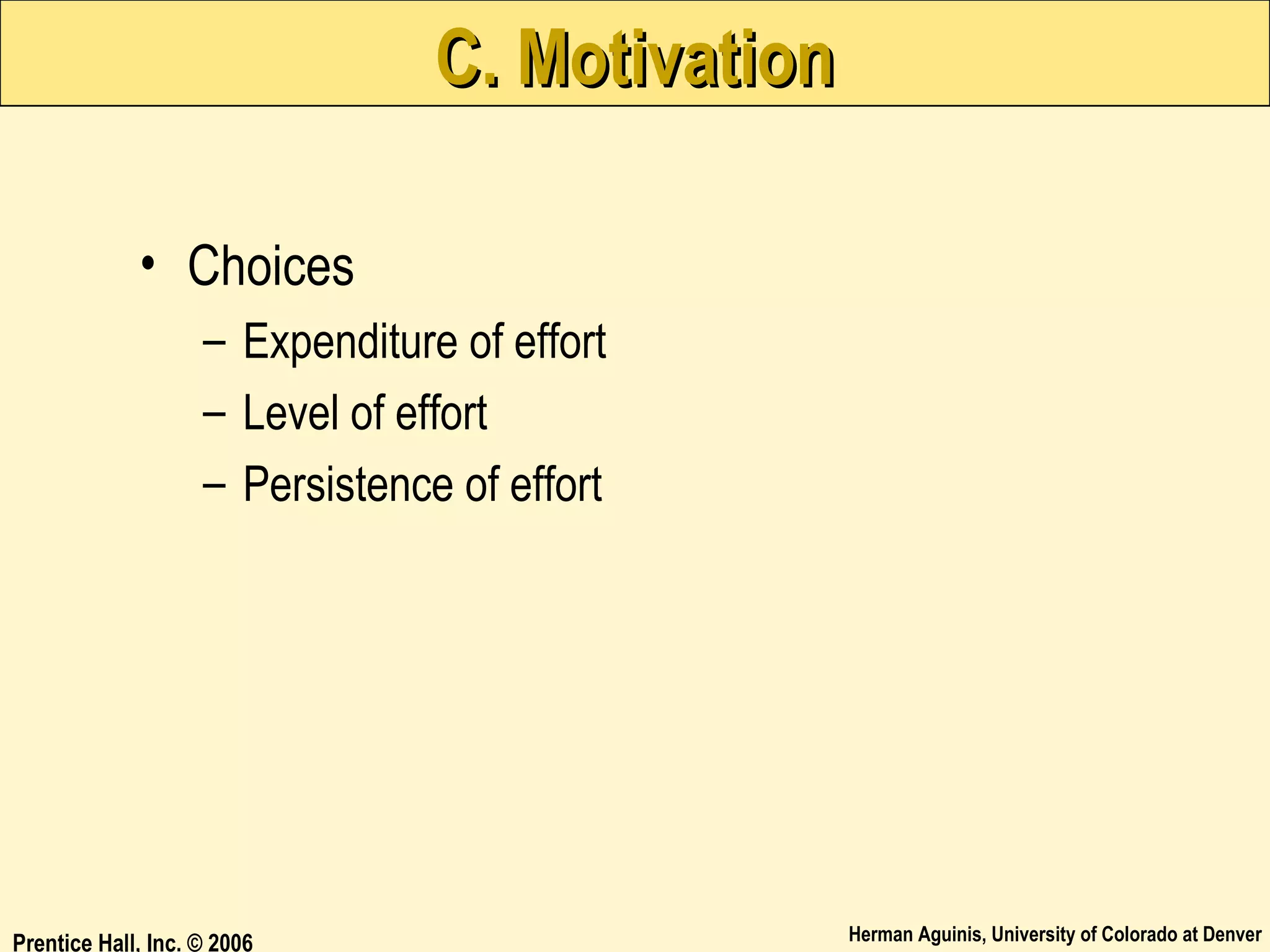 C. Motivation
• Choices
– Expenditure of effort
– Level of effort
– Persistence of effort

Prentice Hall, Inc. © 2006

Herman Aguinis, University of Colorado at Denver

 