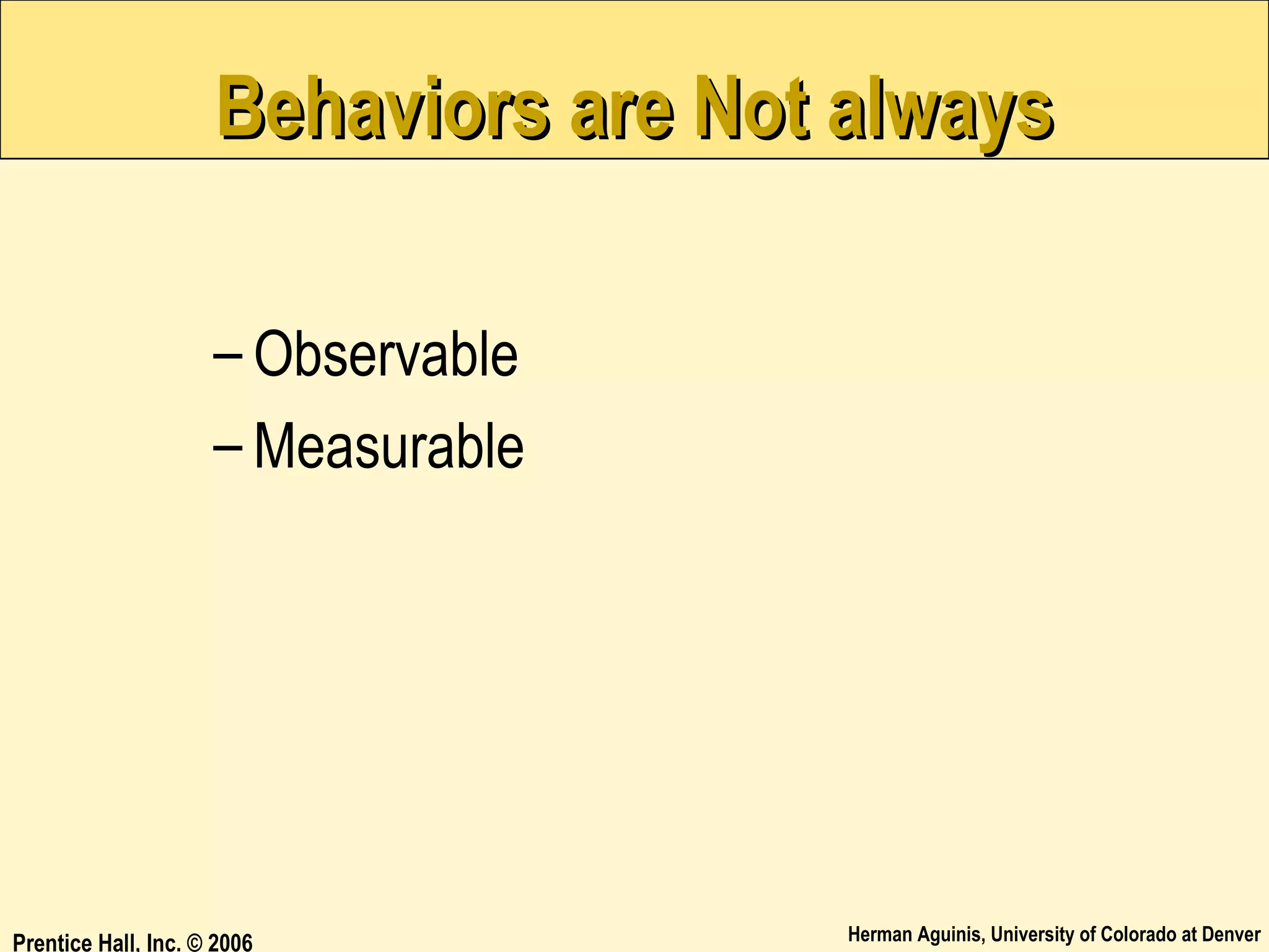 Behaviors are Not always
– Observable
– Measurable

Prentice Hall, Inc. © 2006

Herman Aguinis, University of Colorado at Denver

 