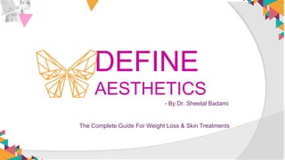 DEFINE
AESTHETICS
The Complete Guide For Weight Loss & Skin Treatments
- By Dr. Sheetal Badami
 