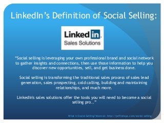 LinkedIn’s Definition of Social Selling:
“Social selling is leveraging your own professional brand and social network
to g...
