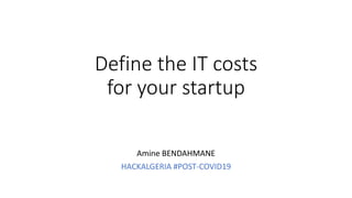 Define the IT costs
for your startup
Amine BENDAHMANE
HACKALGERIA #POST-COVID19
 