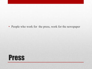 • People who work for the press, work for the newspaper
Press