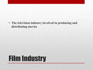 • The television industry involved in producing and
distributing movies
Film Industry