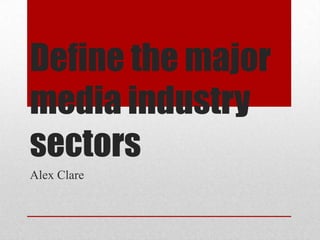 Define the major
media industry
sectors
Alex Clare
 