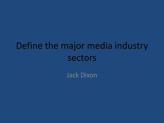 Define the major media industry
            sectors
           Jack Dixon
 