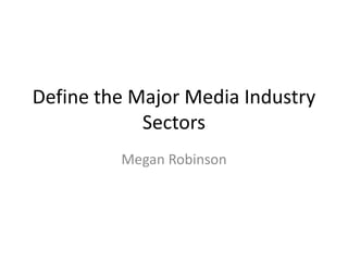 Define the Major Media Industry
Sectors
Megan Robinson
 