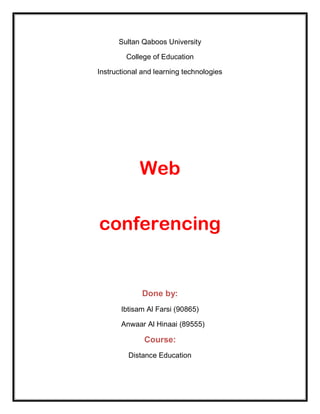 Sultan Qaboos University

        College of Education

Instructional and learning technologies




             Web

conferencing


             Done by:
       Ibtisam Al Farsi (90865)

       Anwaar Al Hinaai (89555)

              Course:
         Distance Education
 