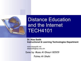Distance Education and the Internet TECH4101 Dr. Alaa Sadik Instructional & Learning Technologies Department www.alaasadik.net [email_address] Done by: Muna Al-Dhouri 82929 Fatma Al-Shehi  