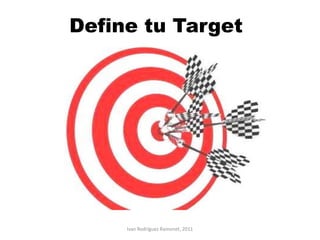 Define tu Target




     Ivan Rodríguez Ramonet, 2011
 