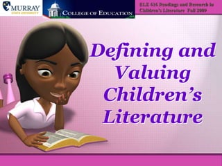 ELE 616 Readings and Research in Children’s Literature  Fall 2009 Defining and Valuing Children’s Literature 