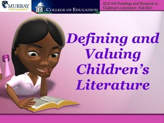 Defining and Valuing Children’s Literature ELE 616 Readings and Research in Children’s Literature  Fall 2011 