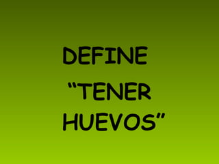 DEFINE “ TENER HUEVOS”