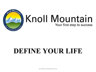 DEFINE YOUR LIFE (c) 2010 Knoll Mountain LLC 