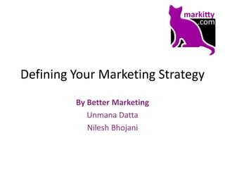 Defining Your Marketing Strategy
         By Better Marketing
            Unmana Datta
            Nilesh Bhojani
 