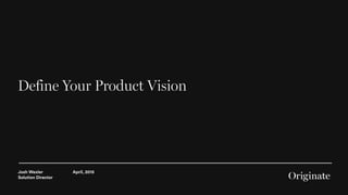 Josh Wexler
Solution Director
April, 2015
Define Your Product Vision
 
