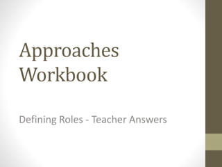 Approaches
Workbook
Defining Roles - Teacher Answers
 