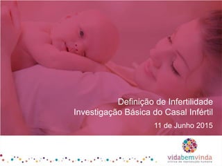 Definição de Infertilidade
Investigação Básica do Casal Infértil
11 de Junho 2015
 
