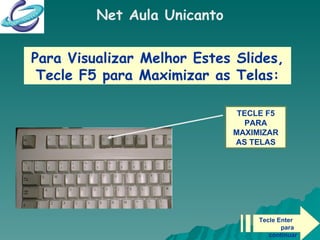 Net Aula Unicanto TECLE F5 PARA MAXIMIZAR AS TELAS Para Visualizar Melhor Estes Slides, Tecle F5 para Maximizar as Telas: Tecle Enter  para continuar 