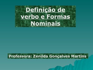 Definição de verbo e Formas Nominais Professora: Zenilda Gonçalves Martins 