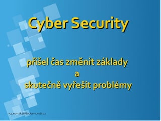 napravnik.jiri@salamandr.cz
Cyber SecurityCyber Security
přišel čas změnit základypřišel čas změnit základy
aa
skutečně vyřešit problémyskutečně vyřešit problémy
 