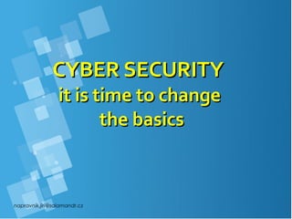 napravnik.jiri@salamandr.cz
CYBER SECURITYCYBER SECURITY
it is time to changeit is time to change
the basicsthe basics
 