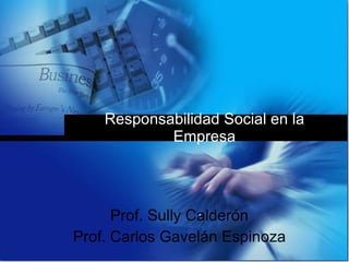Responsabilidad Social en la Empresa Prof. Sully Calderón Prof. Carlos Gavelán Espinoza 