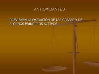 ANTIOXIDANTES
PREVIENEN LA OXIDACIÓN DE LAS GRASAS Y DE
ALGUNOS PRINCIPIOS ACTIVOS
 