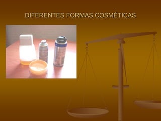 DIFERENTES FORMAS COSMÉTICAS
 
