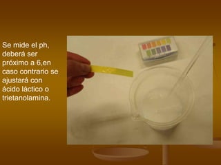 Se mide el ph,
deberá ser
próximo a 6,en
caso contrario se
ajustará con
ácido láctico o
trietanolamina.
 