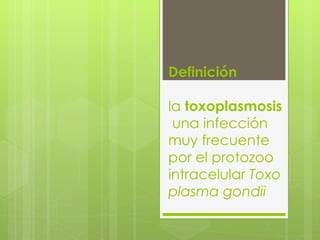 Definición   la  toxoplasmosis  una infección muy frecuente por el protozoo intracelular  Toxoplasma gondii 