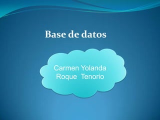 Base de datos


 Carmen Yolanda
 Roque Tenorio
 