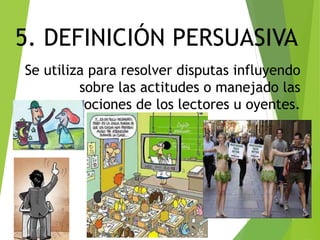 5. DEFINICIÓN PERSUASIVA
Se utiliza para resolver disputas influyendo
sobre las actitudes o manejado las
emociones de los lectores u oyentes.
11
 