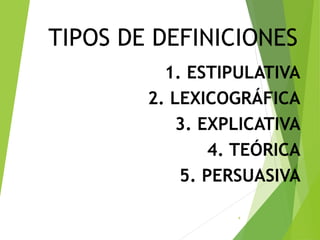 TIPOS DE DEFINICIONES
1. ESTIPULATIVA
2. LEXICOGRÁFICA
3. EXPLICATIVA
4. TEÓRICA
5. PERSUASIVA
4
 