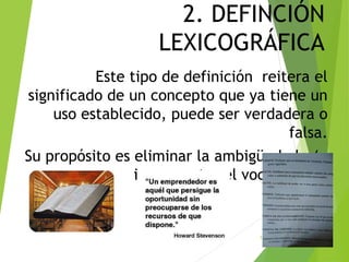 2. DEFINCIÓN
LEXICOGRÁFICA
Este tipo de definición reitera el
significado de un concepto que ya tiene un
uso establecido, puede ser verdadera o
falsa.
Su propósito es eliminar la ambigüedad y/o
incrementar el vocabulario.
7
 