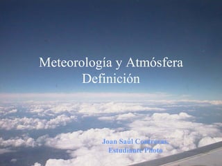 Meteorología y Atmósfera Definición Joan Saúl Contreras, Estudiante Piloto 