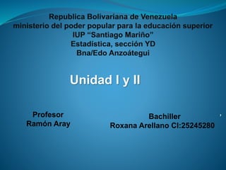 ,
Unidad I y II
Bachiller
Roxana Arellano CI:25245280
Profesor
Ramón Aray
 