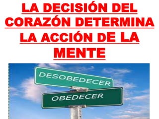 LA DECISIÓN DEL
CORAZÓN DETERMINA
LA ACCIÓN DE LA
MENTE
 