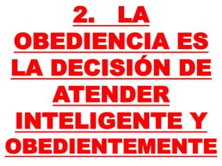 2. LA
OBEDIENCIA ES
LA DECISIÓN DE
ATENDER
INTELIGENTE Y
OBEDIENTEMENTE
 
