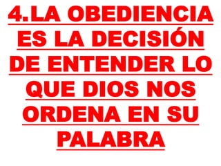4.LA OBEDIENCIA
ES LA DECISIÓN
DE ENTENDER LO
QUE DIOS NOS
ORDENA EN SU
PALABRA
 