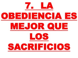 7. LA
OBEDIENCIA ES
MEJOR QUE
LOS
SACRIFICIOS
 