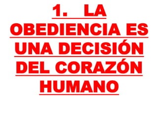 1. LA
OBEDIENCIA ES
UNA DECISIÓN
DEL CORAZÓN
HUMANO
 