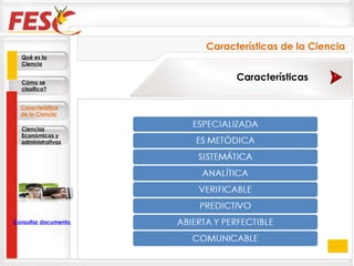 Qué es la Ciencia Cómo se clasifica? Característica de la Ciencia Ciencias Económicas y administrativas Características Características de la Ciencia Consultar documento en la Web 