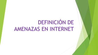 DEFINICIÓN DE
AMENAZAS EN INTERNET
 