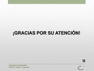 ¡GRACIAS POR SU ATENCIÓN!




                                 13
Asignatura: Comunicación
Profr. Lic. Pablo A. Vargas Kú
 